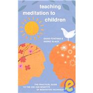 Teaching Meditation to Children The Practical Guide to the Use and Benefits of Meditation Techniques