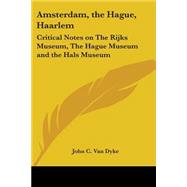 Amsterdam, the Hague, Haarlem : Critical Notes on the Rijks Museum, the Hague Museum and the Hals Museum