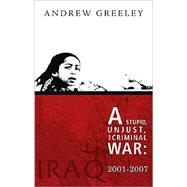 A Stupid, Unjust, and Criminal War: Iraq, 2001-2007