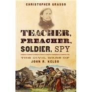 Teacher, Preacher, Soldier, Spy The Civil Wars of John R. Kelso