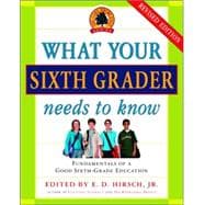 What Your Sixth Grader Needs to Know Fundamentals of a Good Sixth-Grade Education, Revised Edition