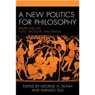 A New Politics for Philosophy Perspectives on Plato, Nietzsche, and Strauss