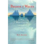 Bridge of Waves What Music Is and How Listening to It Changes the World