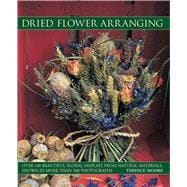 Dried Flower Arranging Over 140 Beautiful Floral Displays From Natural Materials, Shown In More Than 500 Photographs