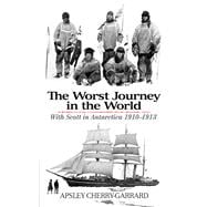 The Worst Journey in the World With Scott in Antarctica 1910-1913