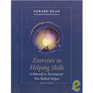 Exercises in Helping Skills for Egan’s The Skilled Helper: A Problem-Management and Opportunity-Development Approach to Helping, 7th