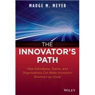 The Innovator's Path How Individuals, Teams, and Organizations Can Make Innovation Business-as-Usual,9781118537329