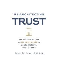 Re-Architecting Trust The Curse of History and the Crypto Cure for Money, Markets, and Platforms