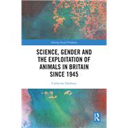 Science, Gender and the Exploitation of Animals in Britain Since 1945