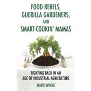 Food Rebels, Guerrilla Gardeners, and Smart-Cookin' Mamas Fighting Back in an Age of Industrial Agriculture