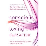 Conscious Loving Ever After How to Create Thriving Relationships at Midlife and Beyond