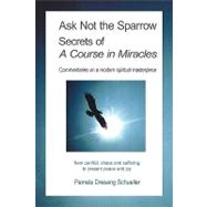 Ask Not the Sparrow : Secrets of A Course in Miracles