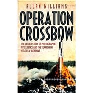 Operation Crossbow The Untold Story of the Search for Hitler's Secret Weapons
