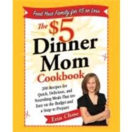 The $5 Dinner Mom Cookbook 200 Recipes for Quick, Delicious, and Nourishing Meals That Are Easy on the Budget and a Snap to Prepare