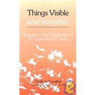 Things Visible and Invisible : Images in the Spirituality of St. Catherine of Siena