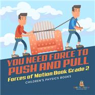 You Need Force to Push and Pull | Forces of Motion Book Grade 2 | Children’s Physics Books book cover, ISBN 9781541987333