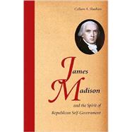 James Madison and the Spirit of Republican Self-Government