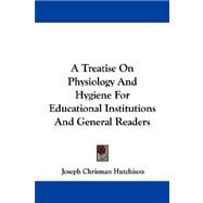 A Treatise on Physiology and Hygiene for Educational Institutions and General Readers