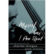 Myself When I am Real The Life and Music of Charles Mingus