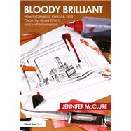Bloody Brilliant: How to Develop, Execute, and Clean Up Blood Effects for Live Performance