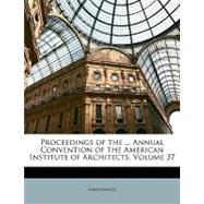 Proceedings of the ... Annual Convention of the American Institute of Architects, Volume 37
