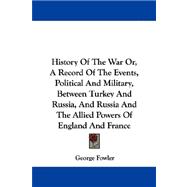 History of the War Or, a Record of the Events, Political and Military, Between Turkey and Russia, and Russia and the Allied Powers of England and France