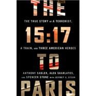 The 15:17 to Paris The True Story of a Terrorist, a Train, and Three American Heroes