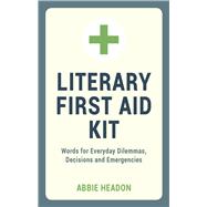 Literary First Aid Kit Words for Everyday Dilemmas, Decisions and Emergencies
