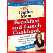 The $5 Dinner Mom Breakfast and Lunch Cookbook 200 Recipes for Quick, Delicious, and Nourishing Meals That Are Easy on the Budget and a Snap to Prepare