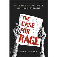 The Case for Rage Why Anger Is Essential to Anti-Racist Struggle