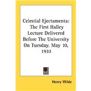 Celestial Ejectamenta: The First Halley Lecture Delivered Before the University on Tuesday, May 10, 1910