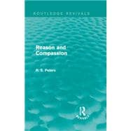 Reason and Compassion (Routledge Revivals): The Lindsay Memorial Lectures Delivered at the University of Keele, February-March 1971 and The Swarthmore Lecture Delivered to the Society of Friends 1972 by Richard S. Peters