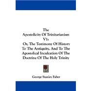 The Apostolicity of Trinitarianism: Or, the Testimony of History to the Antiquity, and to the Apostolical Inculcation of the Doctrine of the Holy Trinity