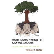 Mindful Teaching Practices for Black Male Achievement A Student-Focused Guide for Educators