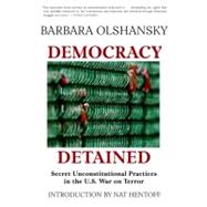 Democracy Detained Secret Unconstitutional Practices in the U.S. War on Terror
