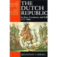 The Dutch Republic Its Rise, Greatness, and Fall 1477-1806