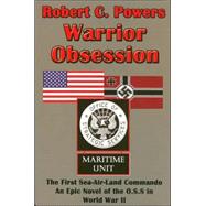 Warrior Obsession : The First Sea-Air-Land Commando: An Epic Novel of the O.S.S. in World War II