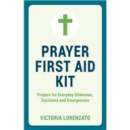 Prayer First Aid Kit Prayers for Everyday Dilemmas, Decisions and Emergencies