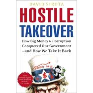 Hostile Takeover : How Big Money and Corruption Conquered Our Government--and How We Take It Back