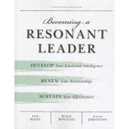 Becoming a Resonant Leader : Develop Your Emotional Intelligence, Renew Your Relationships, Sustain Your Effectiveness