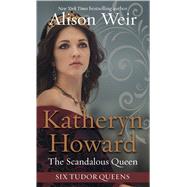 Katheryn Howard, the Scandalous Queen