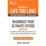 Imagineer Your Ultimate Future A Guide for Bridging the Gap Between Your Current Reality and the Life of Your Dreams