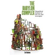 The Babylon Complex Theopolitical Fantasies of War, Sex, and Sovereignty