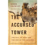 The Accursed Tower The Fall of Acre and the End of the Crusades