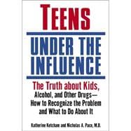 Teens Under the Influence The Truth About Kids, Alcohol, and Other Drugs- How to Recognize the Problem and What to Do About It