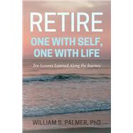 Retire One with Self, One with Life Ten Lessons Learned Along the Journey