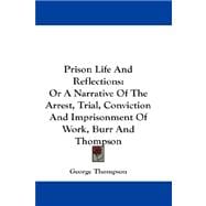 Prison Life and Reflections : Or A Narrative of the Arrest, Trial, Conviction and Imprisonment of Work, Burr and Thompson