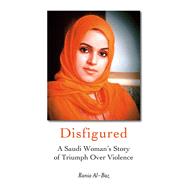 Disfigured : A Saudi Woman's Story of Triumph over Violence