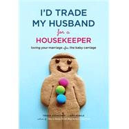 I'd Trade My Husband for a Housekeeper Loving Your Marriage after the Baby Carriage