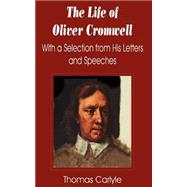 The Life of Oliver Cromwell: With a Selection from His Letters and Speeches